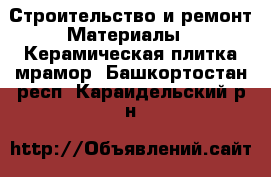 Строительство и ремонт Материалы - Керамическая плитка,мрамор. Башкортостан респ.,Караидельский р-н